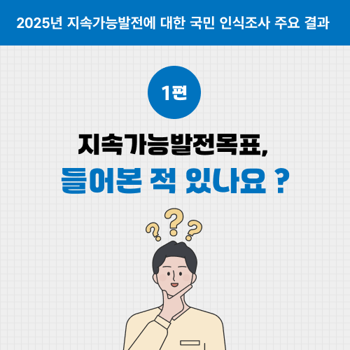 2025년 지속가능발전에 대한 국민 인식조사 주요 결과. 1편 지속가능발전목표, 들어본 적 있나요?